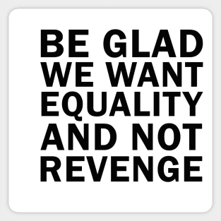 Be Glad We Want Equality and Not Revenge Sticker